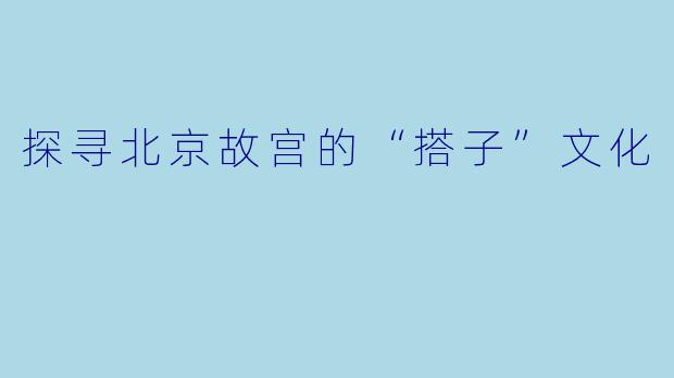 探寻北京故宫的“搭子”文化