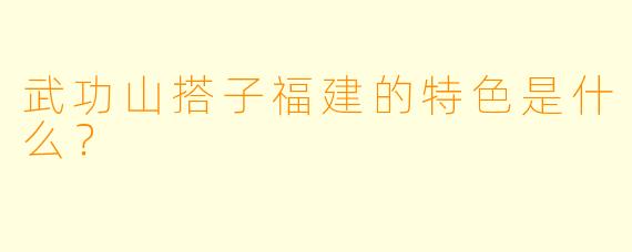 武功山搭子福建的特色是什么？