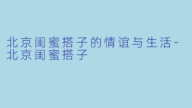 北京闺蜜搭子的情谊与生活