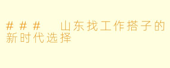 ### 山东找工作搭子的新时代选择