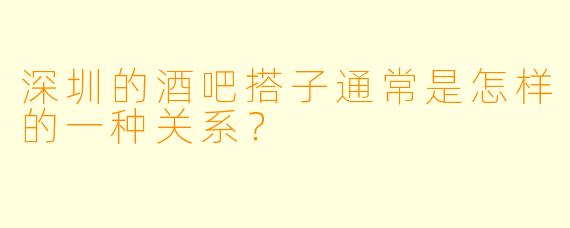 深圳的酒吧搭子通常是怎样的一种关系?