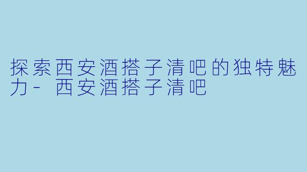探索西安酒搭子清吧的独特魅力