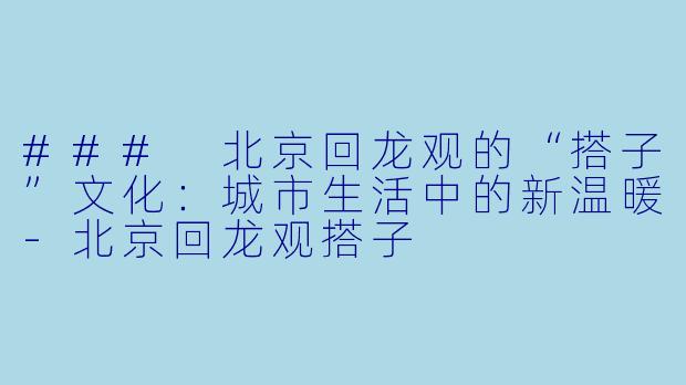 ### 北京回龙观的“搭子”文化:城市生活中的新温暖