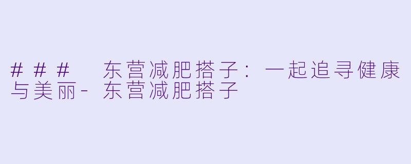 ### 东营减肥搭子：一起追寻健康与美丽-东营减肥搭子