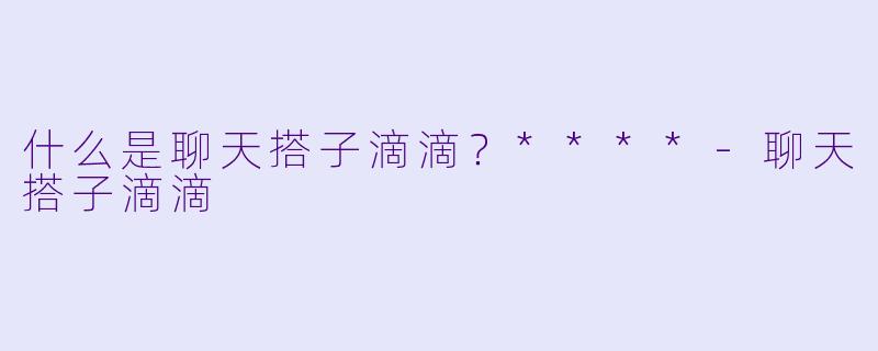 什么是聊天搭子滴滴？****-聊天搭子滴滴