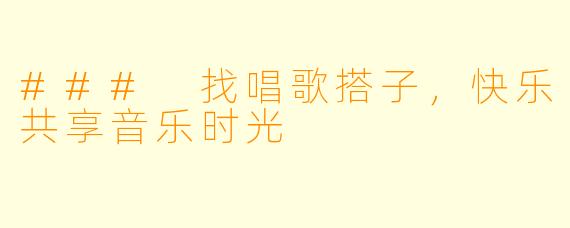 ### 找唱歌搭子，快乐共享音乐时光