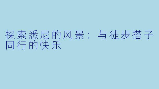 探索悉尼的风景：与徒步搭子同行的快乐