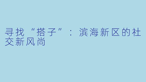 寻找“搭子”：滨海新区的社交新风尚