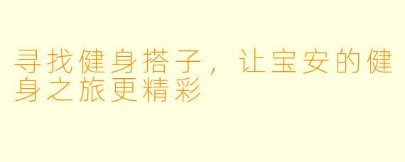 寻找健身搭子,让宝安的健身之旅更精彩