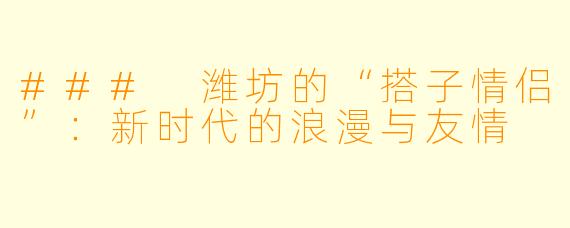### 潍坊的“搭子情侣”：新时代的浪漫与友情