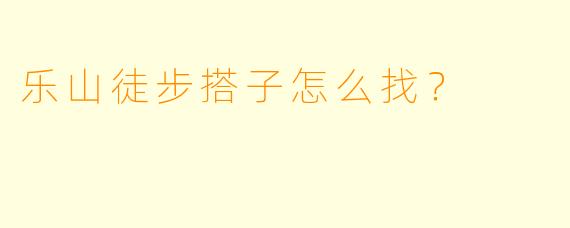 乐山徒步搭子怎么找？  