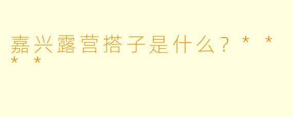 嘉兴露营搭子是什么？****