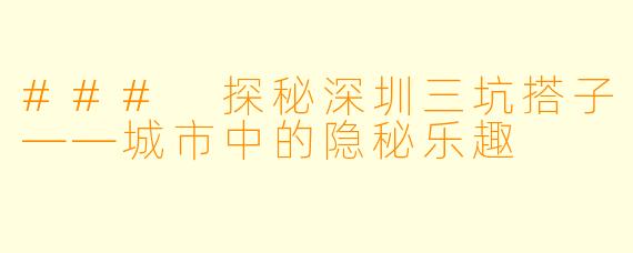 ### 探秘深圳三坑搭子——城市中的隐秘乐趣
