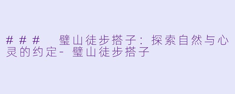### 璧山徒步搭子：探索自然与心灵的约定-璧山徒步搭子