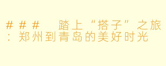 ### 踏上“搭子”之旅：郑州到青岛的美好时光