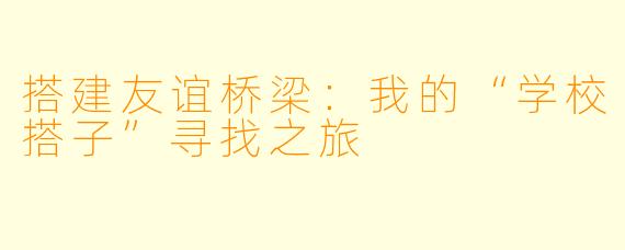 搭建友谊桥梁：我的“学校搭子”寻找之旅
