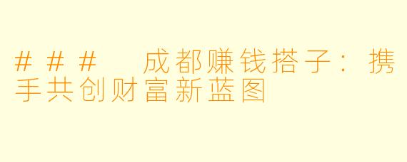 ### 成都赚钱搭子：携手共创财富新蓝图