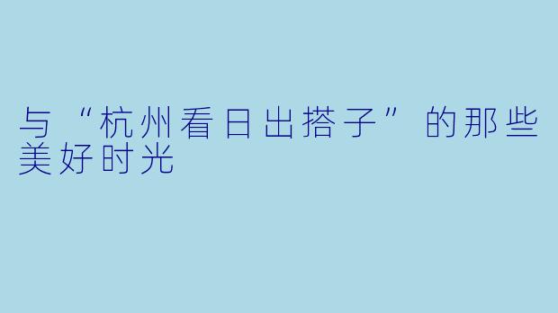 与“杭州看日出搭子”的那些美好时光