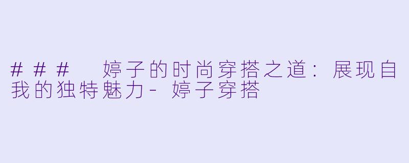 ### 婷子的时尚穿搭之道：展现自我的独特魅力