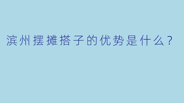 滨州摆摊搭子的优势是什么？