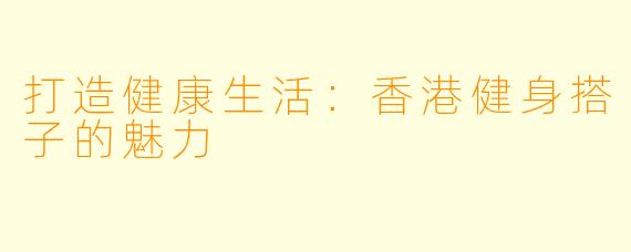 打造健康生活：香港健身搭子的魅力