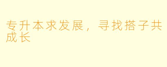 专升本求发展，寻找搭子共成长