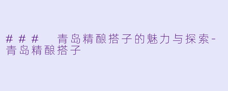 ### 青岛精酿搭子的魅力与探索-青岛精酿搭子