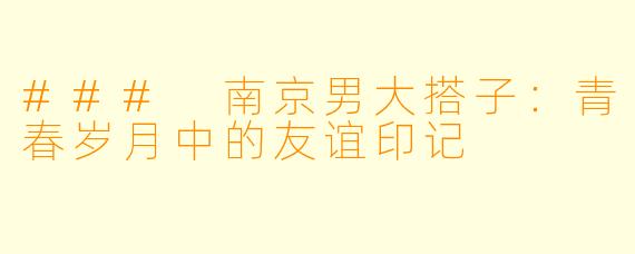 ### 南京男大搭子：青春岁月中的友谊印记