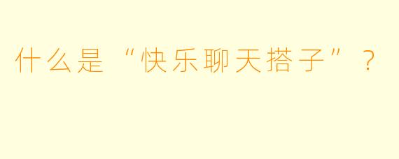 什么是“快乐聊天搭子”？  