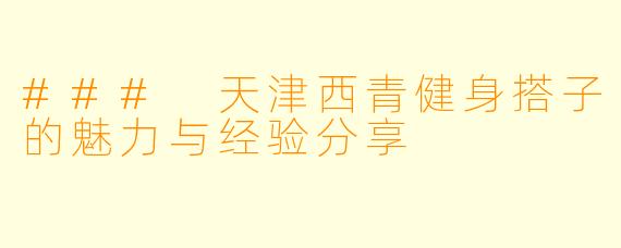 ### 天津西青健身搭子的魅力与经验分享