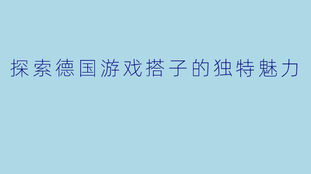 探索德国游戏搭子的独特魅力