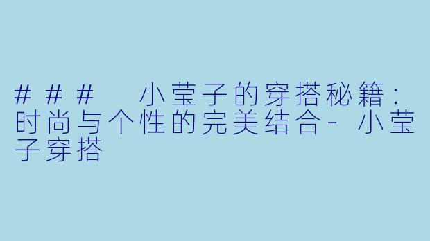 ### 小莹子的穿搭秘籍：时尚与个性的完美结合-小莹子穿搭