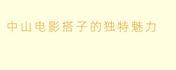 中山电影搭子的独特魅力