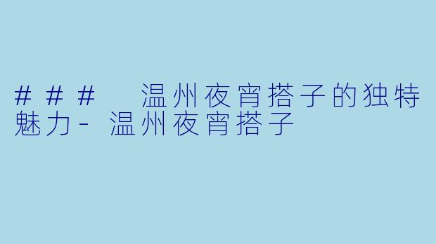 ### 温州夜宵搭子的独特魅力-温州夜宵搭子