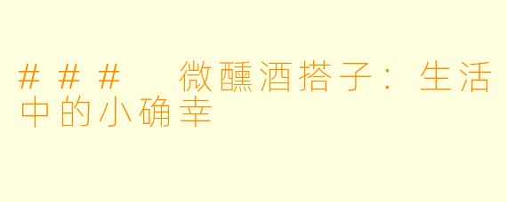 ### 微醺酒搭子：生活中的小确幸