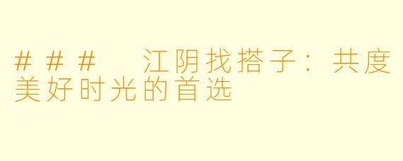 ### 江阴找搭子：共度美好时光的首选