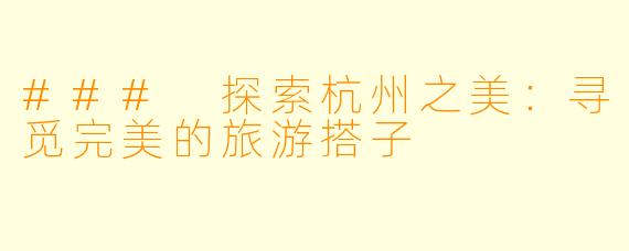 ### 探索杭州之美：寻觅完美的旅游搭子