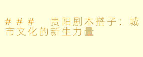 ### 贵阳剧本搭子：城市文化的新生力量