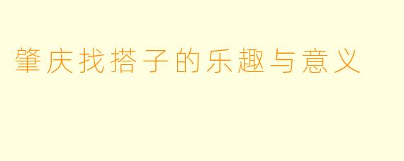 肇庆找搭子的乐趣与意义