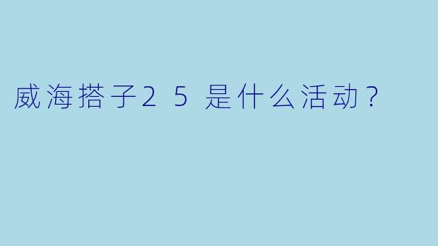 威海搭子25是什么活动？