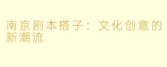 南京剧本搭子：文化创意的新潮流