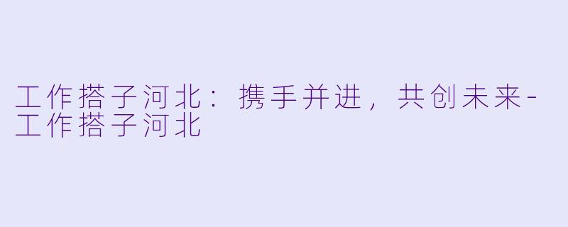 工作搭子河北:携手并进,共创未来