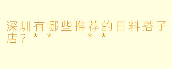 深圳有哪些推荐的日料搭子店？**  **