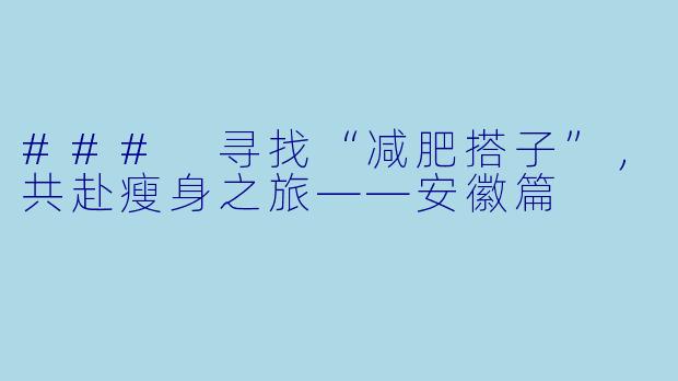 ### 寻找“减肥搭子”，共赴瘦身之旅——安徽篇