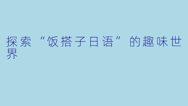 探索“饭搭子日语”的趣味世界