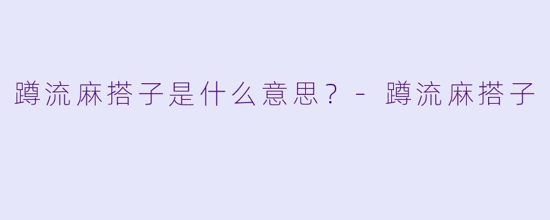 蹲流麻搭子是什么意思？