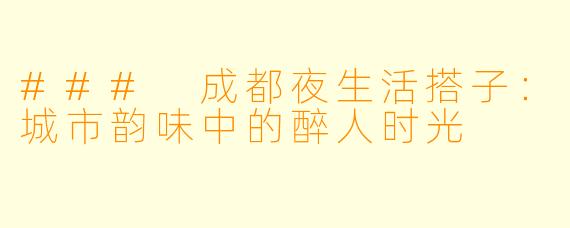 ### 成都夜生活搭子:城市韵味中的醉人时光