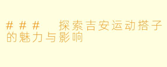 ### 探索吉安运动搭子的魅力与影响