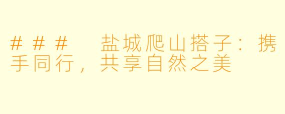 ### 盐城爬山搭子：携手同行，共享自然之美