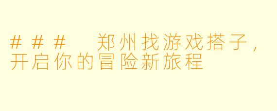 ### 郑州找游戏搭子，开启你的冒险新旅程